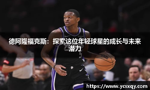 德阿隆福克斯：探索这位年轻球星的成长与未来潜力