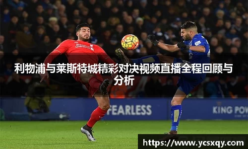 利物浦与莱斯特城精彩对决视频直播全程回顾与分析