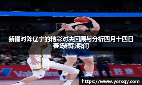 新疆对阵辽宁的精彩对决回顾与分析四月十四日赛场精彩瞬间